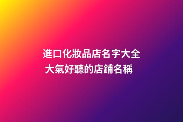 進口化妝品店名字大全 大氣好聽的店鋪名稱-第1張-店鋪起名-玄機派